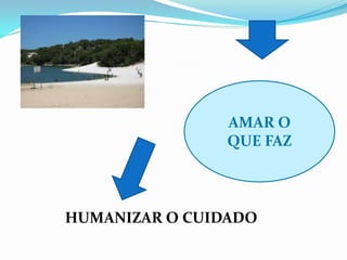 AMAR O
                QUE FAZ



HUMANIZAR O CUIDADO
 
