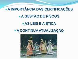  A IMPORTÂNCIA DAS CERTIFICAÇÕES

       A GESTÃO DE RISCOS

         AS LEIS E A ÉTICA

     A CONTÍNUA ATUALIZAÇÃO
 