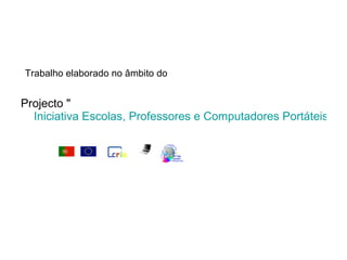 Trabalho elaborado no âmbito do Projecto " Iniciativa Escolas, Professores e Computadores Portáteis            