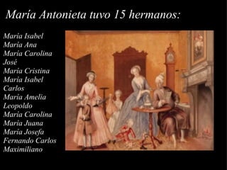 María Antonieta tuvo 15 hermanos: María Isabel María Ana María Carolina José María Cristina María Isabel Carlos María Amelia Leopoldo María Carolina María Juana María Josefa Fernando Carlos Maximiliano   