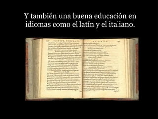 Y también una buena educación en idiomas como el latín y el italiano. 
