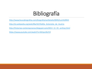 Bibliografía
http://www.buscabiografias.com/biografia/verDetalle/8945/Luis%20XVI
http://es.wikipedia.org/wiki/Mar%C3%ADa_Antonieta_de_Austria
http://historiae-contemporanea.blogspot.com/2013_11_01_archive.html
https://www.youtube.com/watch?v=K61qczNcFr0
 