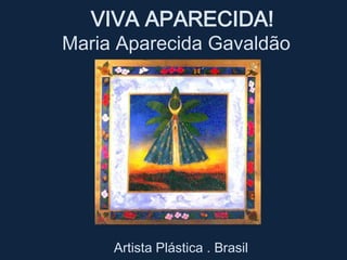   VIVA APARECIDA!  Maria Aparecida Gavaldão     Artista Plástica . Brasil 
