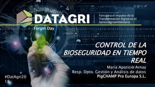 CONTROL DE LA
BIOSEGURIDAD EN TIEMPO
REAL
María Aparicio Arnay
Resp. Dpto. Gestión y Análisis de datos
PigCHAMP Pro Europa S.L.#DatAgri20
18
Forum Day
 