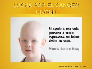 LUCHA POR EL CANCERLUCHA POR EL CANCER
JUVENILJUVENIL
MARÍA ARIZA GARCÍA 4ºB
 