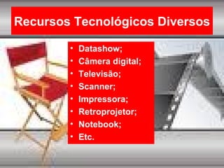 Recursos Tecnológicos Diversos Datashow; Câmera digital; Televisão; Scanner; Impressora; Retroprojetor; Notebook; Etc. 