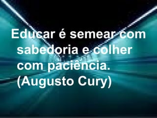 Educar é semear com sabedoria e colher com paciência. (Augusto Cury)  