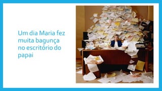 Um dia Maria fez
muita bagunça
no escritóriodo
papai
 