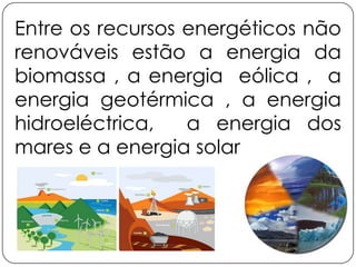 Entre os recursos energéticos não
renováveis estão a energia da
biomassa , a energia eólica , a
energia geotérmica , a energia
hidroeléctrica,
a energia dos
mares e a energia solar.

 