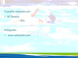 Trabalho realizado por:
∼ Mª Beatriz

9ºA
Webgrafia:
∼ www.wikipedia.com

 