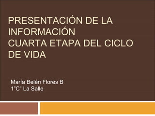 PRESENTACIÓN DE LA
INFORMACIÓN
CUARTA ETAPA DEL CICLO
DE VIDA
María Belén Flores B
1”C” La Salle
 