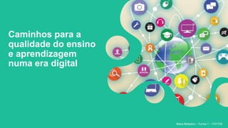 Caminhos para a
qualidade do ensino
e aprendizagem
numa era digital
Maria Belisário – Turma 1 - 1701735
 