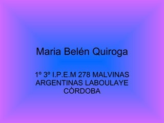Maria Belén Quiroga 1º 3º I.P.E.M 278 MALVINAS ARGENTINAS LABOULAYE CÒRDOBA 