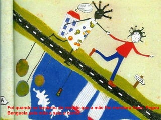 Foi quando se lembrou do recado que a mãe lhe mandara fazer. Pegou Benguela pela mão e saiu a correr. 