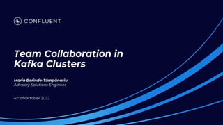 Team Collaboration in
Kafka Clusters
Maria Berinde-Tâmpănariu
Advisory Solutions Engineer
4th of October 2022
 