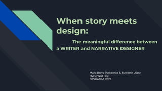 When story meets
design:
The meaningful difference between
a WRITER and NARRATIVE DESIGNER
Maria Borys-Piątkowska & Sławomir Uliasz
Flying Wild Hog
DEVGAMM, 2023
 