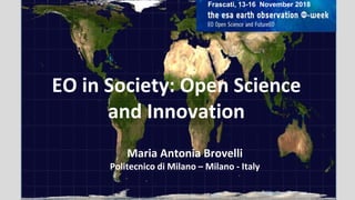 EO in Society: Open Science
and Innovation
Maria Antonia Brovelli
Politecnico di Milano – Milano - Italy
Advisory Committee for
Earth Observation (ACEO)
Frascati (Italy) 30-31 Ottobre 2018
Frascati, 13-16 November 2018
 