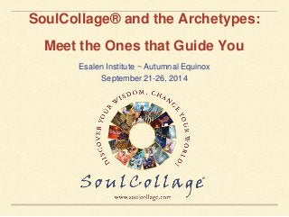 SoulCollage® and the Archetypes: 
Meet the Ones that Guide You 
Esalen Institute ~ Autumnal Equinox 
September 21-26, 2014 
 