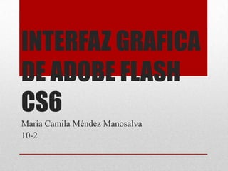 INTERFAZ GRAFICA
DE ADOBE FLASH
CS6
María Camila Méndez Manosalva
10-2
 