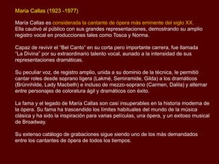 María Callas es considerada la cantante de ópera más eminente del siglo XX.
Ella cautivó al público con sus grandes repres...