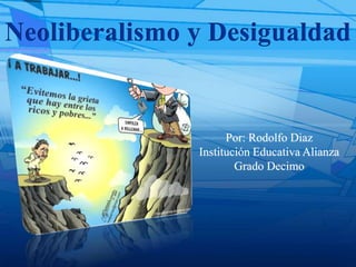 Neoliberalismo y Desigualdad
Por: Rodolfo Diaz
Institución Educativa Alianza
Grado Decimo
 