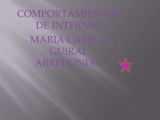 COMPORTAMIENTOS DE INTERNET MARIA CAMILA GUIRAL  ARREDONDO. 