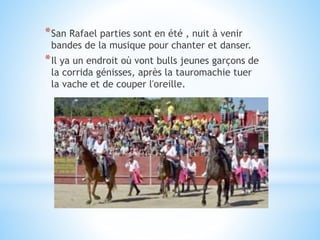 *San Rafael parties sont en été , nuit à venir
bandes de la musique pour chanter et danser.
*Il ya un endroit où vont bulls jeunes garçons de
la corrida génisses, après la tauromachie tuer
la vache et de couper l'oreille.
 