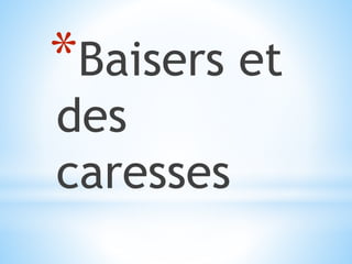 *Baisers et
des
caresses
 