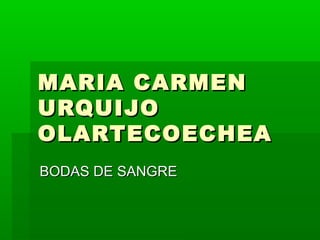MARIA CARMEN
URQUIJO
OLARTECOECHEA
BODAS DE SANGRE
 