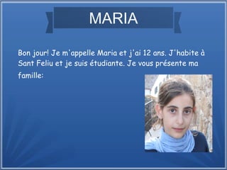 MARIA
Bon jour! Je m'appelle Maria et j'ai 12 ans. J'habite à
Sant Feliu et je suis étudiante. Je vous présente ma
famille:
 