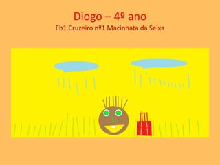 Diogo – 4º ano 
Eb1 Cruzeiro nº1 Macinhata da Seixa 
 