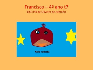 Francisco – 4º ano t7 
Eb1 nº4 de Oliveira de Azeméis 
 
