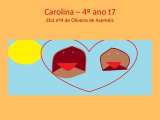 Carolina – 4º ano t7 
Eb1 nº4 de Oliveira de Azeméis 
 