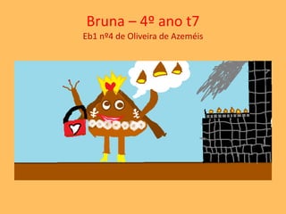 Bruna – 4º ano t7 
Eb1 nº4 de Oliveira de Azeméis 
 