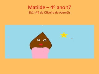 Matilde – 4º ano t7 
Eb1 nº4 de Oliveira de Azeméis 
 