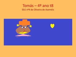 Tomás – 4º ano t8 
Eb1 nº4 de Oliveira de Azeméis 
 