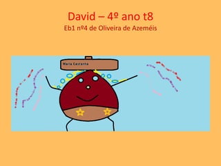 David – 4º ano t8 
Eb1 nº4 de Oliveira de Azeméis 
 