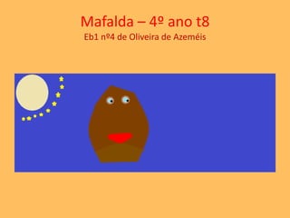 Mafalda – 4º ano t8 
Eb1 nº4 de Oliveira de Azeméis 
 