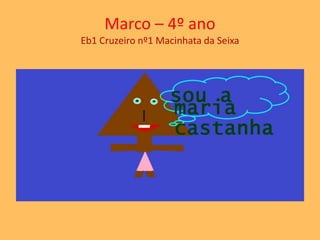 Marco – 4º ano 
Eb1 Cruzeiro nº1 Macinhata da Seixa 
 
