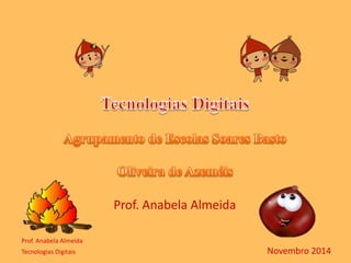 Prof. Anabela Almeida 
Prof. Anabela Almeida 
Tecnologias Digitais Novembro 2014 
