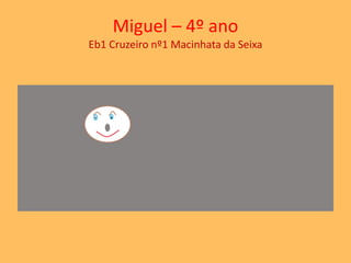 Miguel – 4º ano 
Eb1 Cruzeiro nº1 Macinhata da Seixa 
 