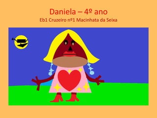 Daniela – 4º ano 
Eb1 Cruzeiro nº1 Macinhata da Seixa 
 