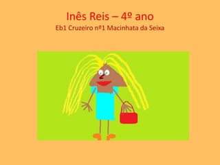 Inês Reis – 4º ano 
Eb1 Cruzeiro nº1 Macinhata da Seixa 
 