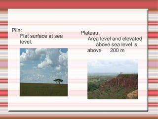 Plin: Flat surface at sea  level. Plateau: Area level and elevated  above sea level is above  200 m 