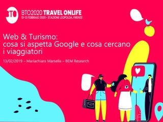 Web & Turismo:
cosa si aspetta Google e cosa cercano
i viaggiatori
13/02/2019 – Mariachiara Marsella – BEM Research
 