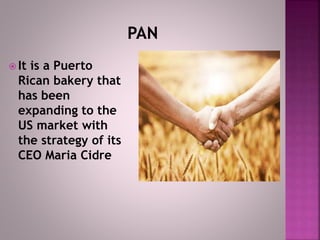  It is a Puerto
Rican bakery that
has been
expanding to the
US market with
the strategy of its
CEO Maria Cidre
 