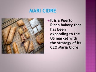  It is a Puerto
Rican bakery that
has been
expanding to the
US market with
the strategy of its
CEO Maria Cidre
 