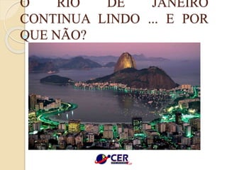 O RIO DE JANEIRO
CONTINUA LINDO ... E POR
QUE NÃO?
 