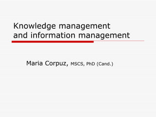Knowledge management  and information management Maria Corpuz,  MSCS, PhD (Cand.) 