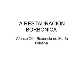 A RESTAURACION BORBONICA  Afonso  XIII.  Rexencia de María Cristina  